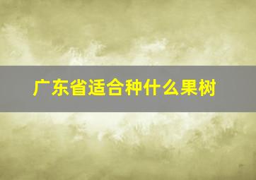 广东省适合种什么果树