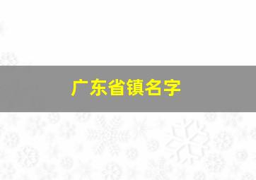 广东省镇名字