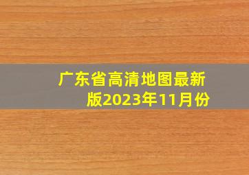 广东省高清地图最新版2023年11月份