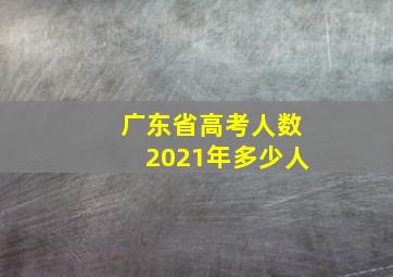 广东省高考人数2021年多少人