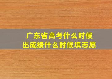 广东省高考什么时候出成绩什么时候填志愿