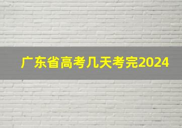 广东省高考几天考完2024