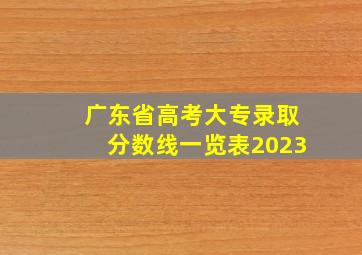 广东省高考大专录取分数线一览表2023