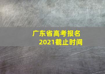 广东省高考报名2021截止时间