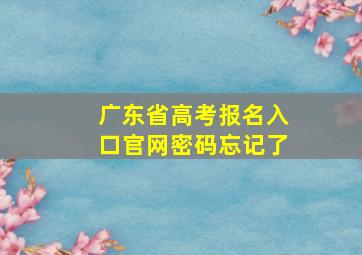 广东省高考报名入口官网密码忘记了