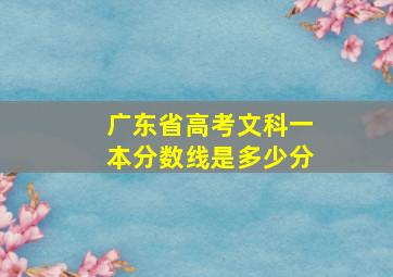 广东省高考文科一本分数线是多少分