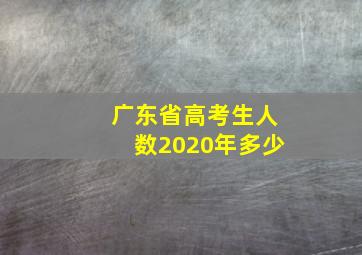 广东省高考生人数2020年多少