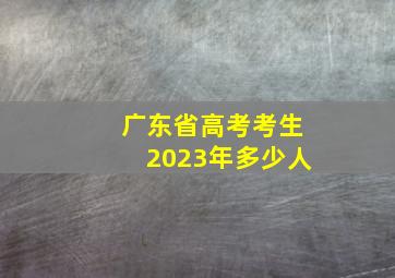 广东省高考考生2023年多少人