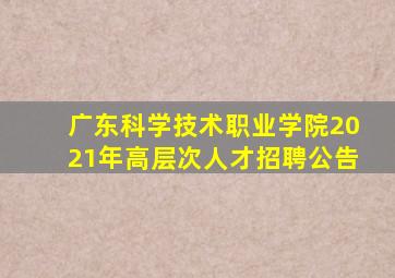 广东科学技术职业学院2021年高层次人才招聘公告