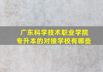 广东科学技术职业学院专升本的对接学校有哪些