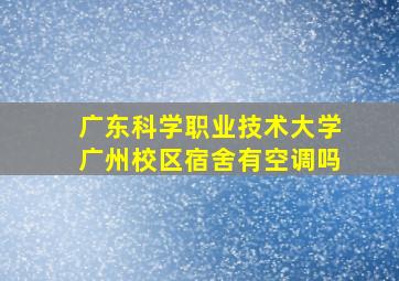 广东科学职业技术大学广州校区宿舍有空调吗