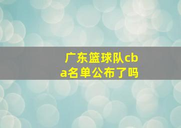 广东篮球队cba名单公布了吗