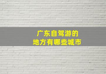 广东自驾游的地方有哪些城市