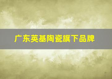 广东英基陶瓷旗下品牌