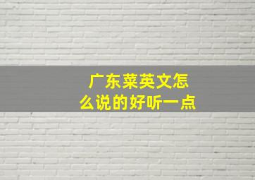 广东菜英文怎么说的好听一点