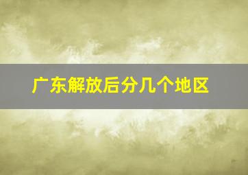 广东解放后分几个地区