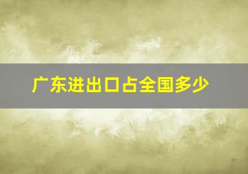 广东进出口占全国多少