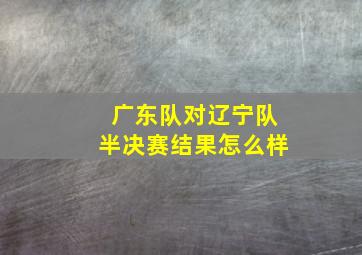 广东队对辽宁队半决赛结果怎么样