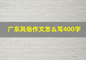 广东风俗作文怎么写400字