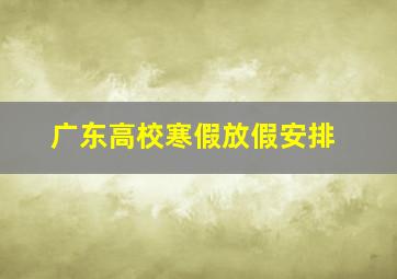 广东高校寒假放假安排