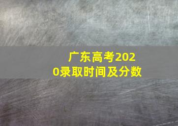 广东高考2020录取时间及分数