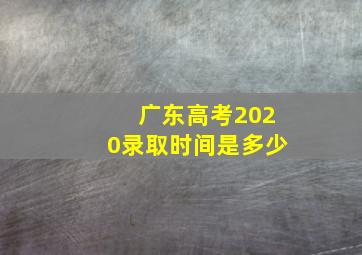 广东高考2020录取时间是多少