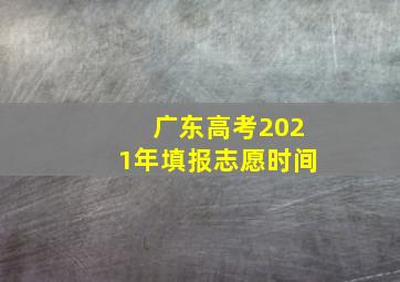 广东高考2021年填报志愿时间