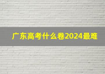 广东高考什么卷2024最难