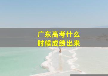 广东高考什么时候成绩出来