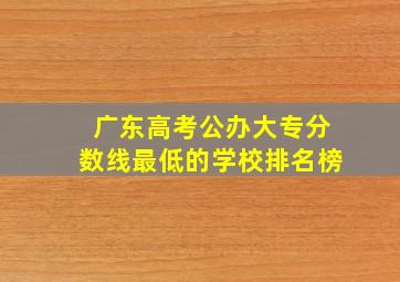 广东高考公办大专分数线最低的学校排名榜