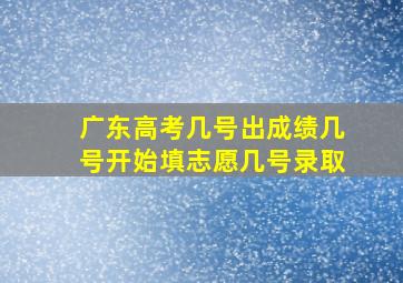 广东高考几号出成绩几号开始填志愿几号录取