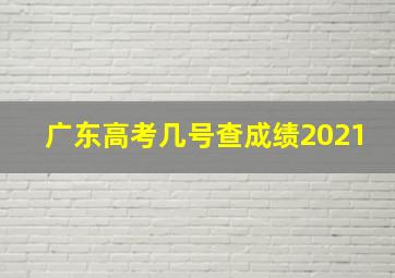 广东高考几号查成绩2021