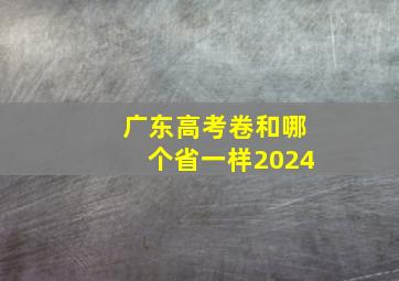 广东高考卷和哪个省一样2024