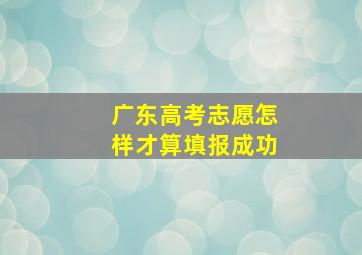 广东高考志愿怎样才算填报成功