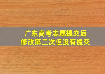 广东高考志愿提交后修改第二次但没有提交