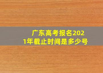 广东高考报名2021年截止时间是多少号