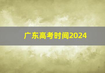 广东高考时间2024