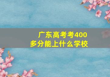 广东高考考400多分能上什么学校