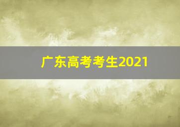 广东高考考生2021