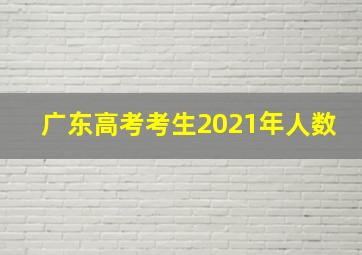 广东高考考生2021年人数