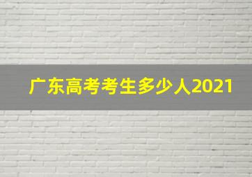 广东高考考生多少人2021