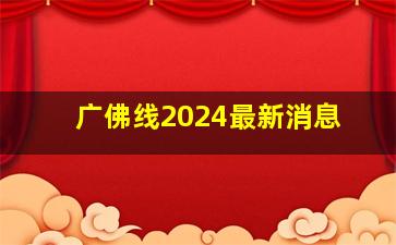 广佛线2024最新消息