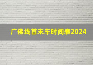 广佛线首末车时间表2024