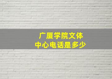 广厦学院文体中心电话是多少