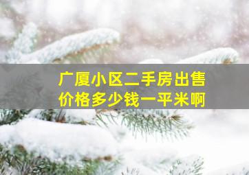 广厦小区二手房出售价格多少钱一平米啊