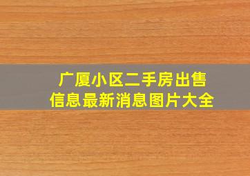 广厦小区二手房出售信息最新消息图片大全