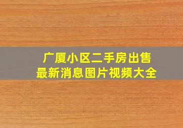 广厦小区二手房出售最新消息图片视频大全