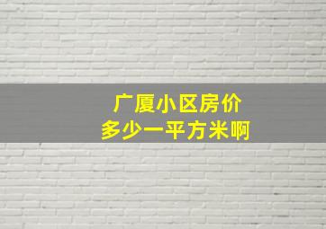 广厦小区房价多少一平方米啊