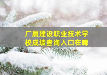 广厦建设职业技术学校成绩查询入口在哪