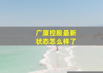 广厦控股最新状态怎么样了